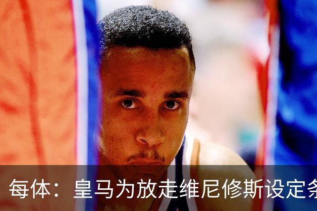 每体：皇马为放走维尼修斯设定条件 报价不得低于1.6亿欧