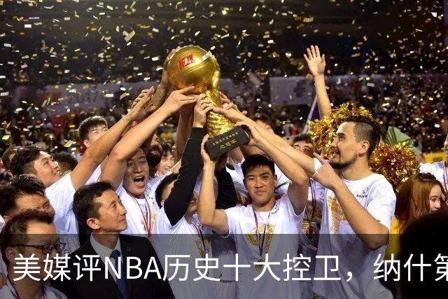 美媒评NBA历史十大控卫，纳什第9，保罗第5，库里屈居第2